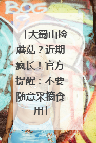 大蜀山捡蘑菇？近期疯长！官方提醒：不要随意采摘食用