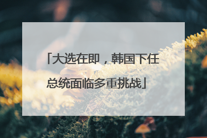 大选在即，韩国下任总统面临多重挑战