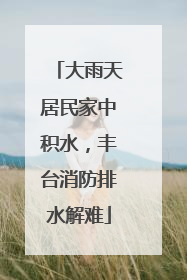 大雨天居民家中积水，丰台消防排水解难