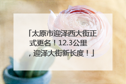 太原市迎泽西大街正式更名！12.3公里，迎泽大街新长度！