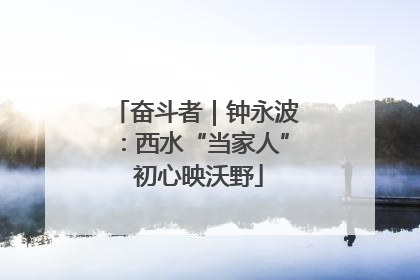 奋斗者｜钟永波：西水“当家人” 初心映沃野