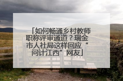 如何畅通乡村教师职称评审通道？瑞金市人社局这样回应“问计江西”网友