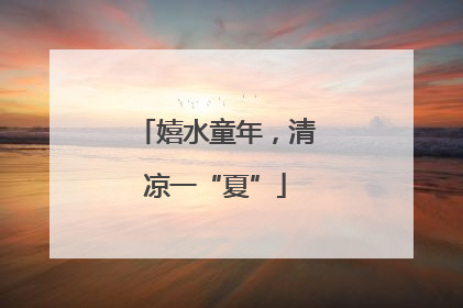 嬉水童年，清凉一“夏”