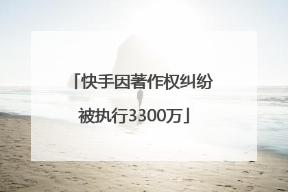 快手因著作权纠纷被执行3300万