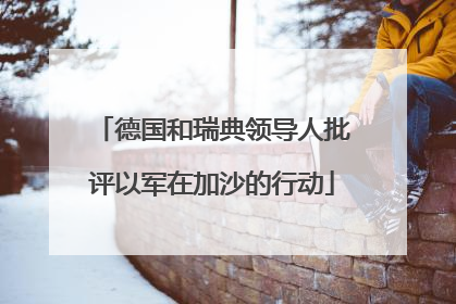 德国和瑞典领导人批评以军在加沙的行动