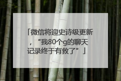 微信将迎史诗级更新，“我80个g的聊天记录终于有救了”