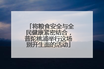 将粮食安全与全民健康紧密结合，普陀桃浦举行这场别开生面的活动