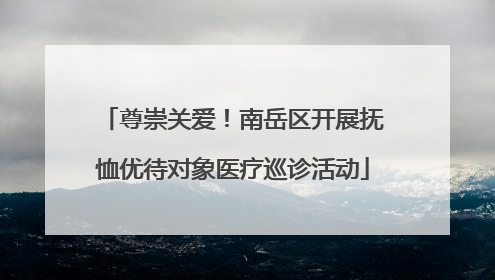 尊崇关爱！南岳区开展抚恤优待对象医疗巡诊活动