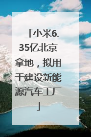 小米6.35亿北京拿地，拟用于建设新能源汽车工厂