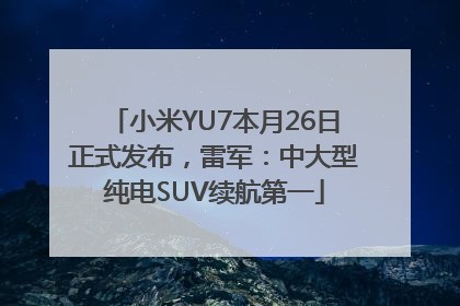 小米YU7本月26日正式发布，雷军：中大型纯电SUV续航第一
