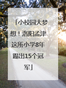 小校园大梦想！洛阳孟津这所小学8年踢出15个冠军