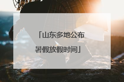 山东多地公布暑假放假时间