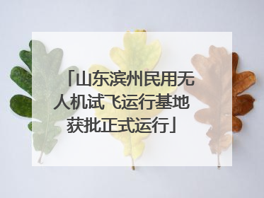 山东滨州民用无人机试飞运行基地获批正式运行