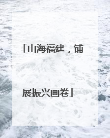 山海福建，铺展振兴画卷