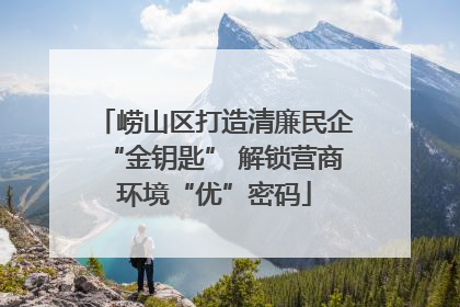 崂山区打造清廉民企“金钥匙” 解锁营商环境“优”密码