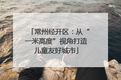 常州经开区：从“一米高度”视角打造儿童友好城市