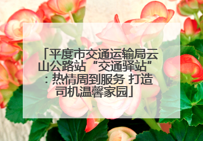 平度市交通运输局云山公路站“交通驿站”：热情周到服务 打造司机温馨家园