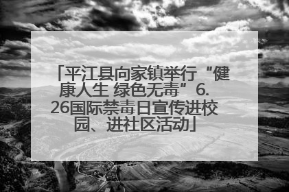 平江县向家镇举行“健康人生 绿色无毒”6.26国际禁毒日宣传进校园、进社区活动