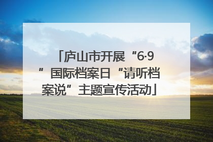 庐山市开展“6·9”国际档案日“请听档案说”主题宣传活动