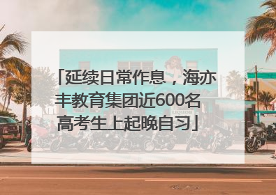 延续日常作息，海亦丰教育集团近600名高考生上起晚自习