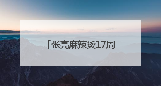 张亮麻辣烫17周年：一碗热辣暖世界，创新步履永不停