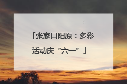 张家口阳原：多彩活动庆“六一”