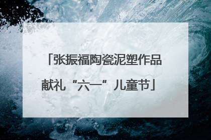 张振福陶瓷泥塑作品献礼“六一”儿童节