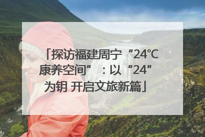 探访福建周宁“24℃康养空间”：以“24”为钥 开启文旅新篇