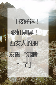接好运！彩虹刷屏！西安人的朋友圈“沸腾”了