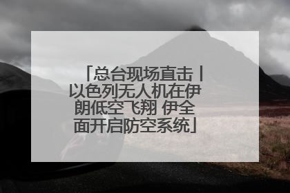 总台现场直击丨以色列无人机在伊朗低空飞翔 伊全面开启防空系统