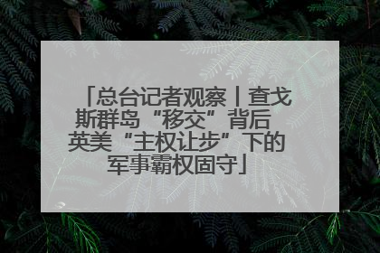 总台记者观察丨查戈斯群岛“移交”背后 英美“主权让步”下的军事霸权固守