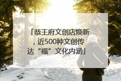 恭王府文创店焕新，近500种文创传达“福”文化内涵