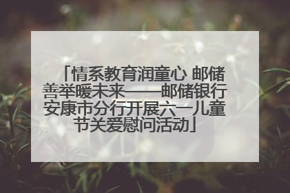 情系教育润童心 邮储善举暖未来——邮储银行安康市分行开展六一儿童节关爱慰问活动