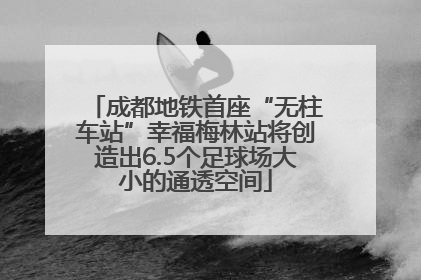成都地铁首座“无柱车站”幸福梅林站将创造出6.5个足球场大小的通透空间