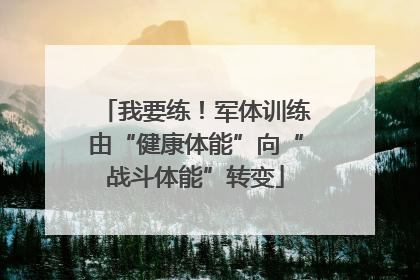 我要练！军体训练由“健康体能”向“战斗体能”转变