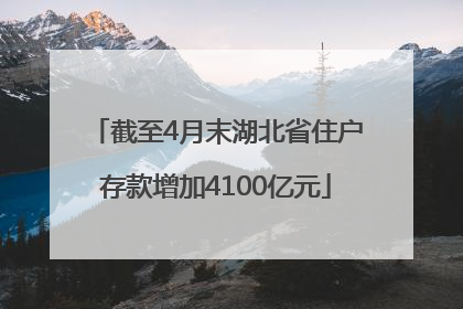 截至4月末湖北省住户存款增加4100亿元