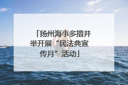 扬州海事多措并举开展“民法典宣传月”活动