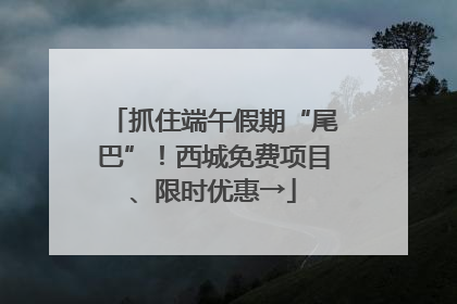 抓住端午假期“尾巴”！西城免费项目、限时优惠→