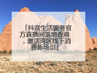 抖音生活服务官方直播间落地香港，激活湾区线下消费新场景
