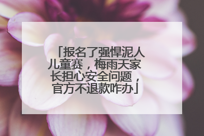 报名了强悍泥人儿童赛，梅雨天家长担心安全问题，官方不退款咋办