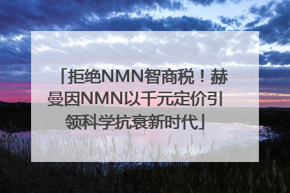 拒绝NMN智商税！赫曼因NMN以千元定价引领科学抗衰新时代
