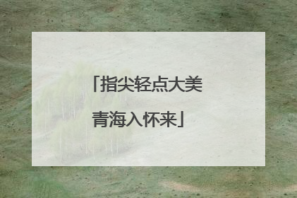 指尖轻点大美青海入怀来