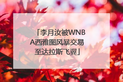 李月汝被WNBA西雅图风暴交易至达拉斯飞翼