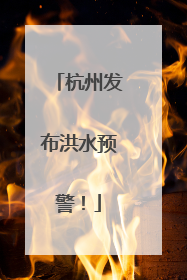 杭州发布洪水预警！