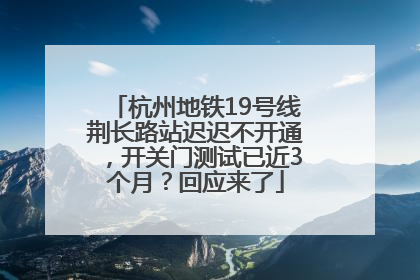 杭州地铁19号线荆长路站迟迟不开通，开关门测试已近3个月？回应来了