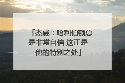 杰威：哈利伯顿总是非常自信 这正是他的特别之处