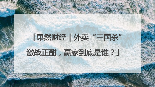 果然财经｜外卖“三国杀”激战正酣，赢家到底是谁？