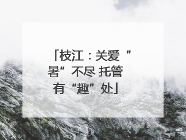 枝江：关爱“暑”不尽 托管有“趣”处