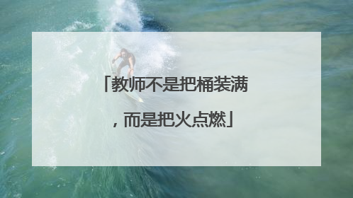 教师不是把桶装满，而是把火点燃