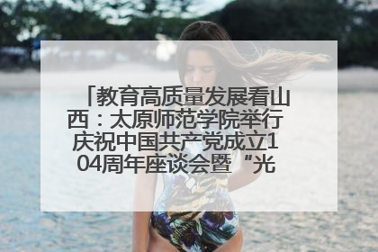 教育高质量发展看山西：太原师范学院举行庆祝中国共产党成立104周年座谈会暨“光荣在党50年”纪念章颁发仪式